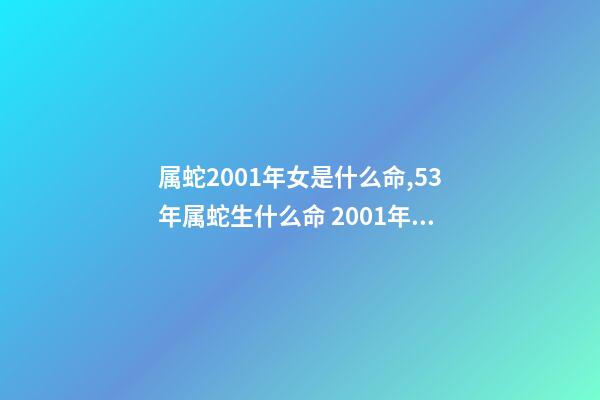 属蛇2001年女是什么命,53年属蛇生什么命 2001年属蛇女一生命运如何,属蛇2001年出生的命运-第1张-观点-玄机派